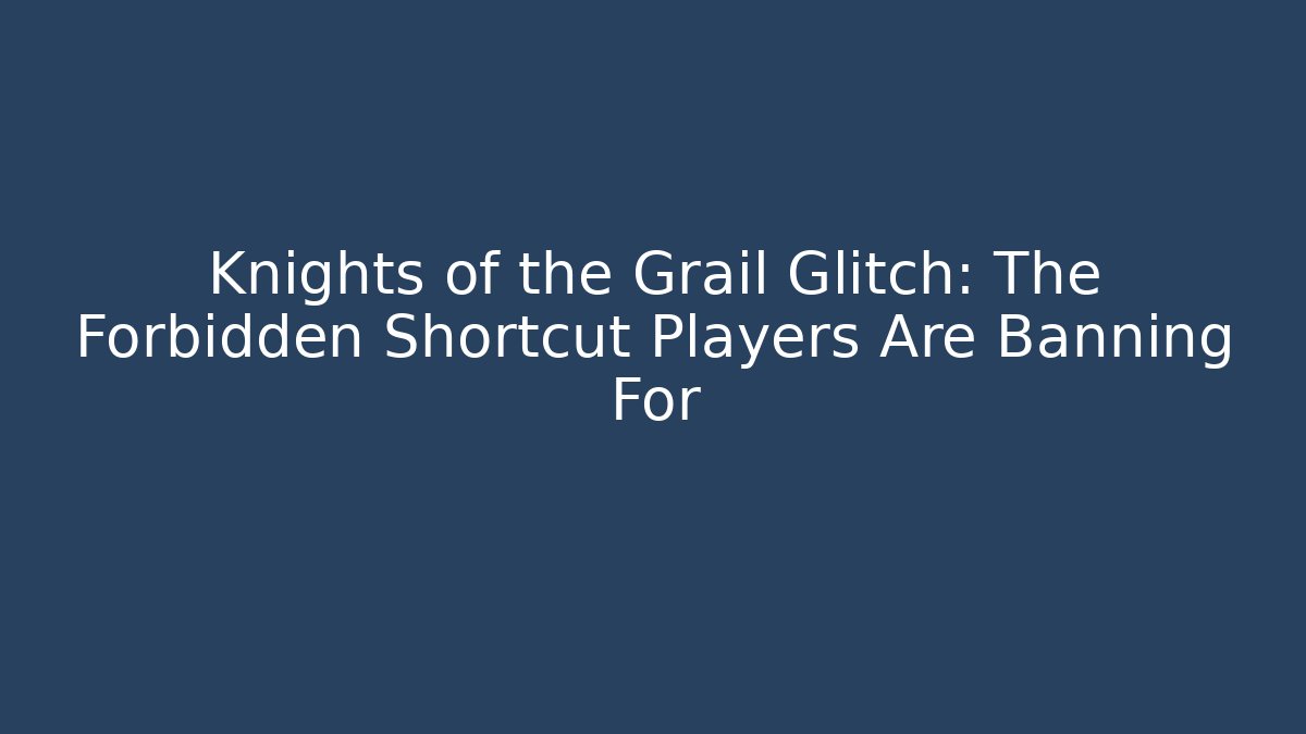 Knights of the Grail Glitch: The Forbidden Shortcut Players Are Banning For