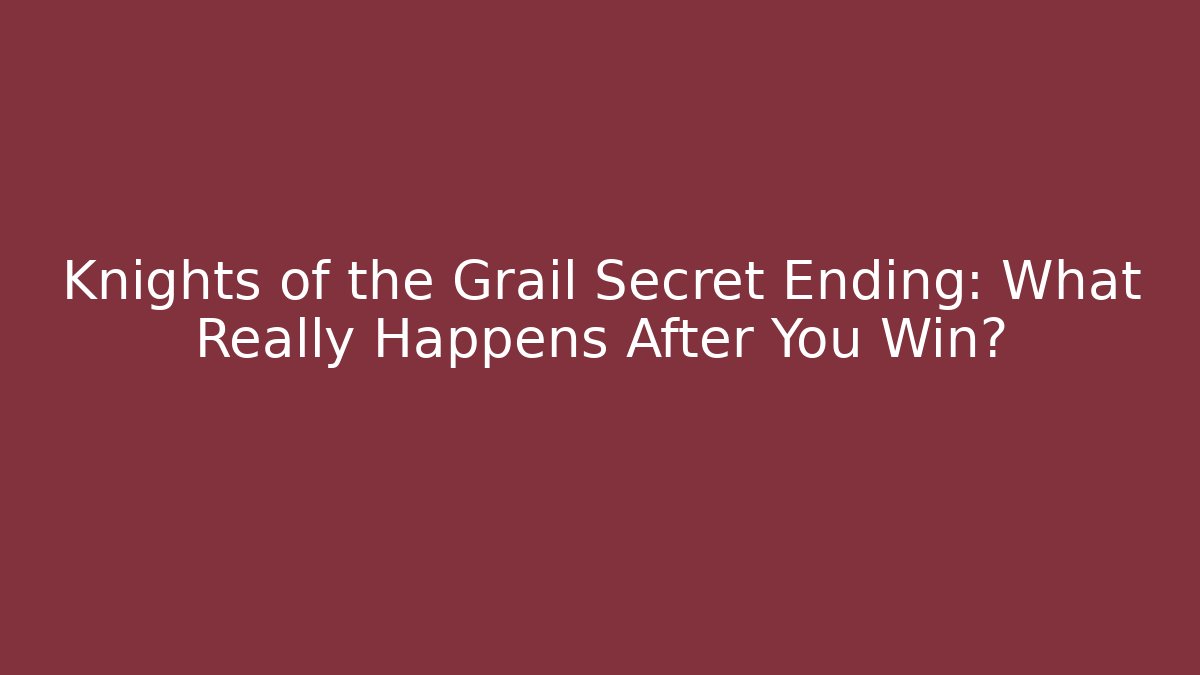 Knights of the Grail Secret Ending: What Really Happens After You Win?