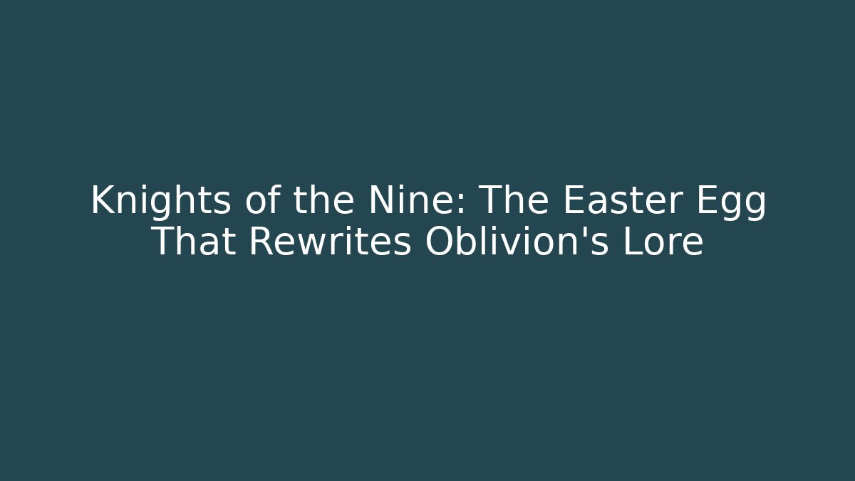 Knights of the Nine: The Easter Egg That Rewrites Oblivion's Lore