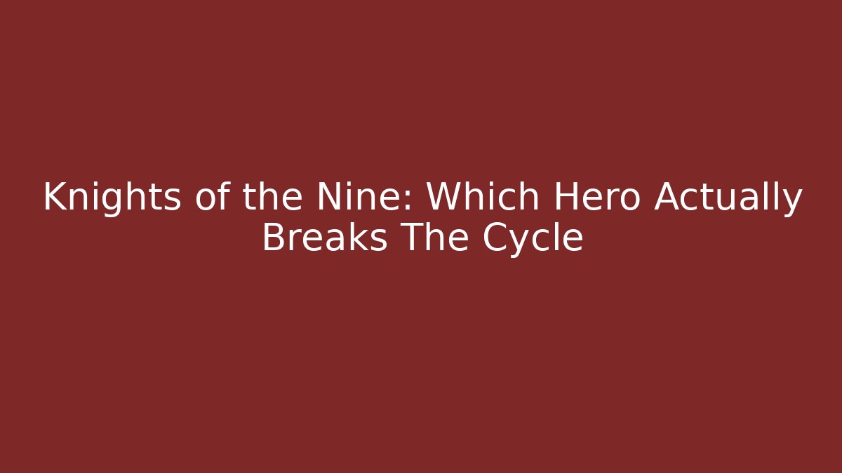 Knights of the Nine: Which Hero Actually Breaks The Cycle