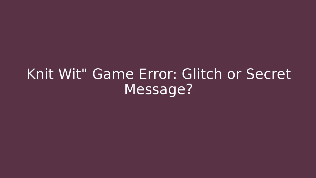 Knit Wit" Game Error: Glitch or Secret Message?