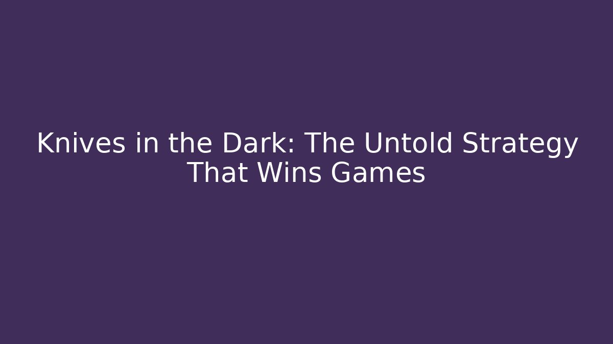 Knives in the Dark: The Untold Strategy That Wins Games