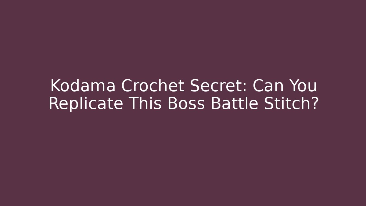 Kodama Crochet Secret: Can You Replicate This Boss Battle Stitch?