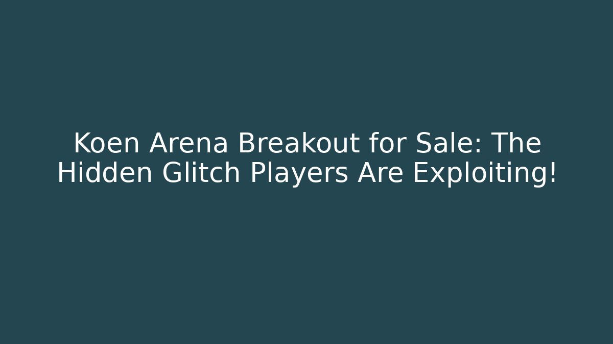 Koen Arena Breakout for Sale: The Hidden Glitch Players Are Exploiting!