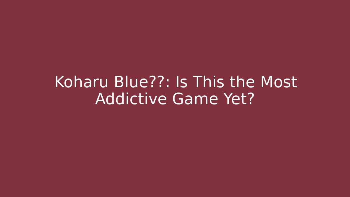 Koharu Blue档案: Is This the Most Addictive Game Yet?