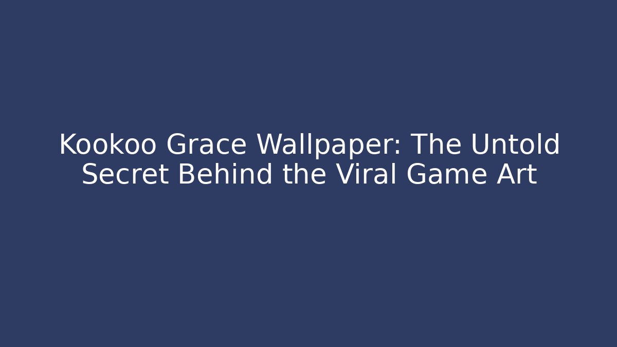 Kookoo Grace Wallpaper: The Untold Secret Behind the Viral Game Art
