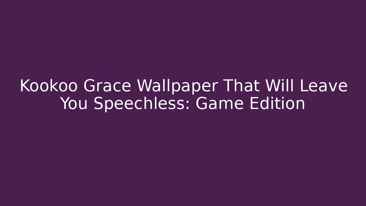Kookoo Grace Wallpaper That Will Leave You Speechless: Game Edition