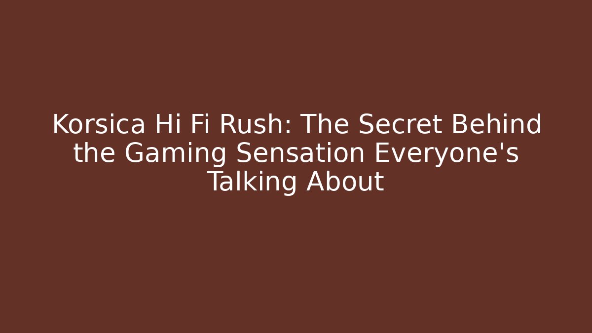 Korsica Hi Fi Rush: The Secret Behind the Gaming Sensation Everyone’s Talking About