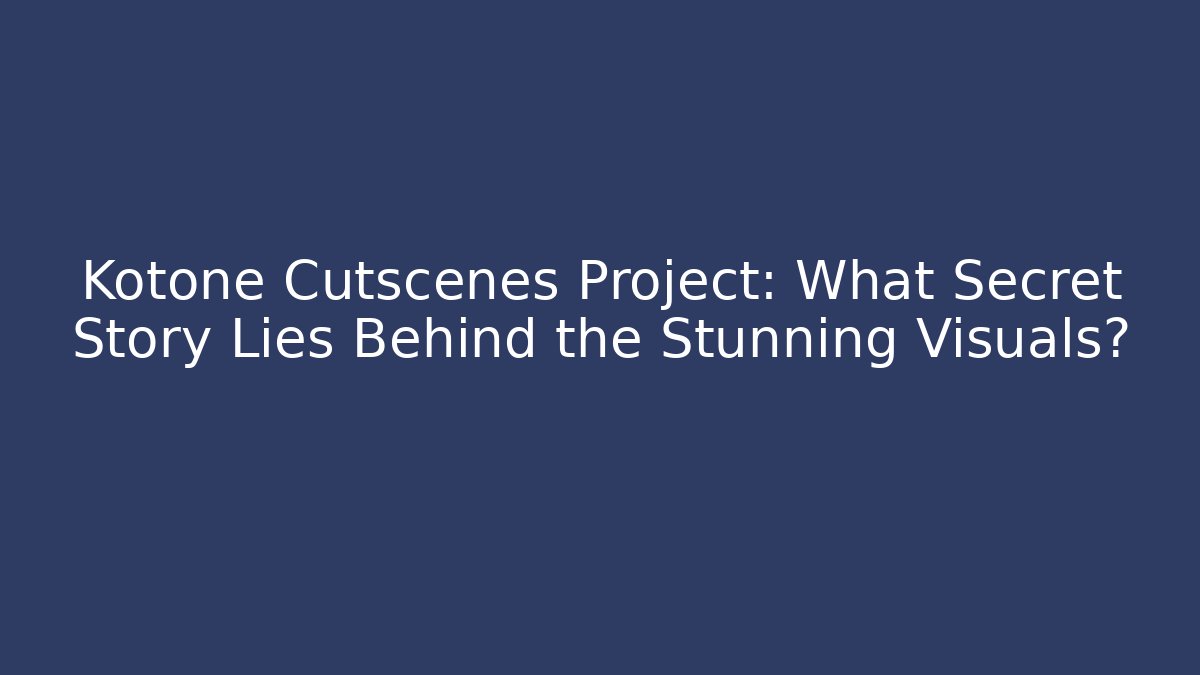Kotone Cutscenes Project: What Secret Story Lies Behind the Stunning Visuals?