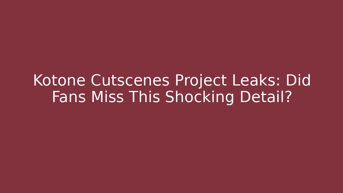 Kotone Cutscenes Project Leaks: Did Fans Miss This Shocking Detail?