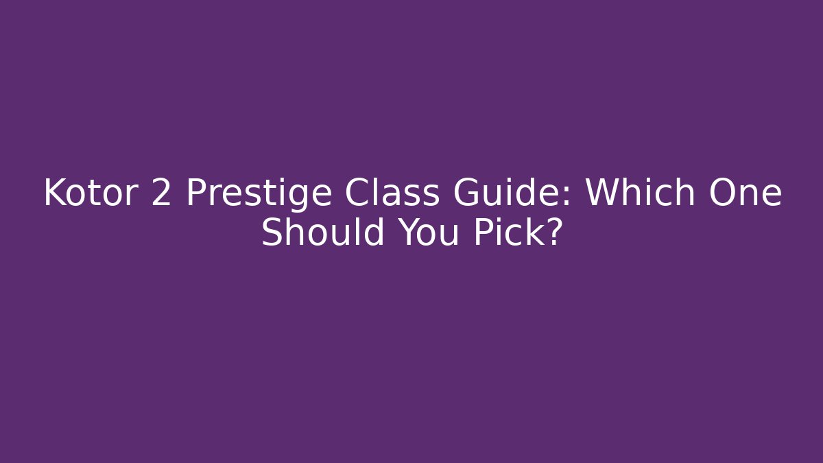 Kotor 2 Prestige Class Guide: Which One Should You Pick?