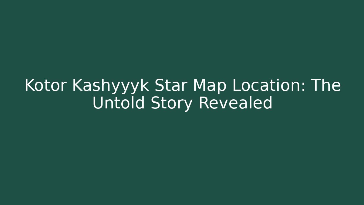 Kotor Kashyyyk Star Map Location: The Untold Story Revealed