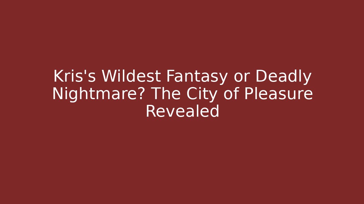 Kris's Wildest Fantasy or Deadly Nightmare? The City of Pleasure Revealed