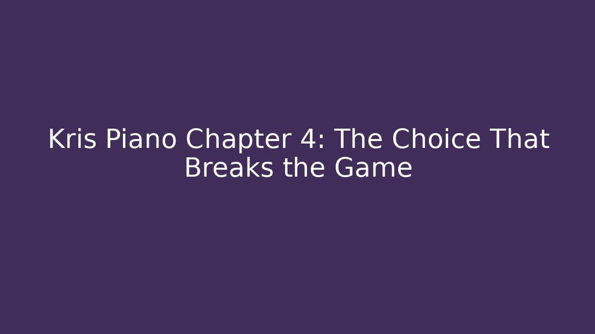 Kris Piano Chapter 4: The Choice That Breaks the Game