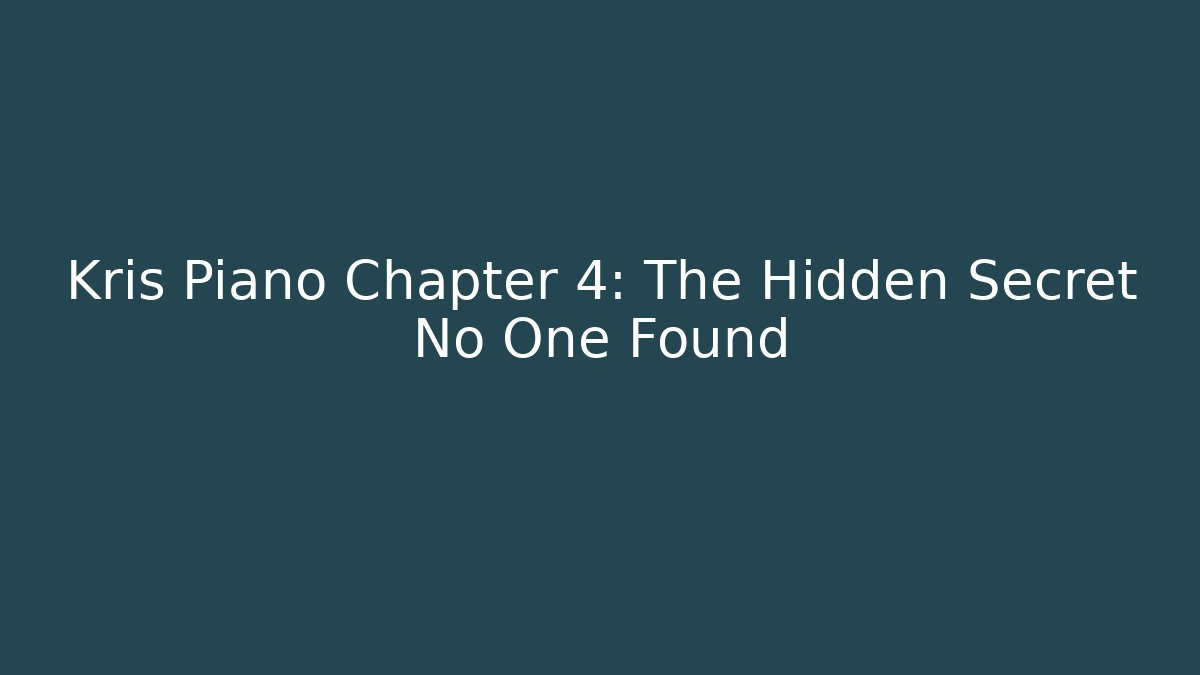 Kris Piano Chapter 4: The Hidden Secret No One Found