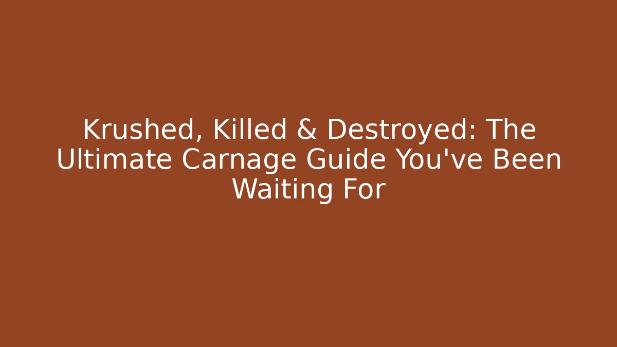 Krushed, Killed & Destroyed: The Ultimate Carnage Guide You've Been Waiting For