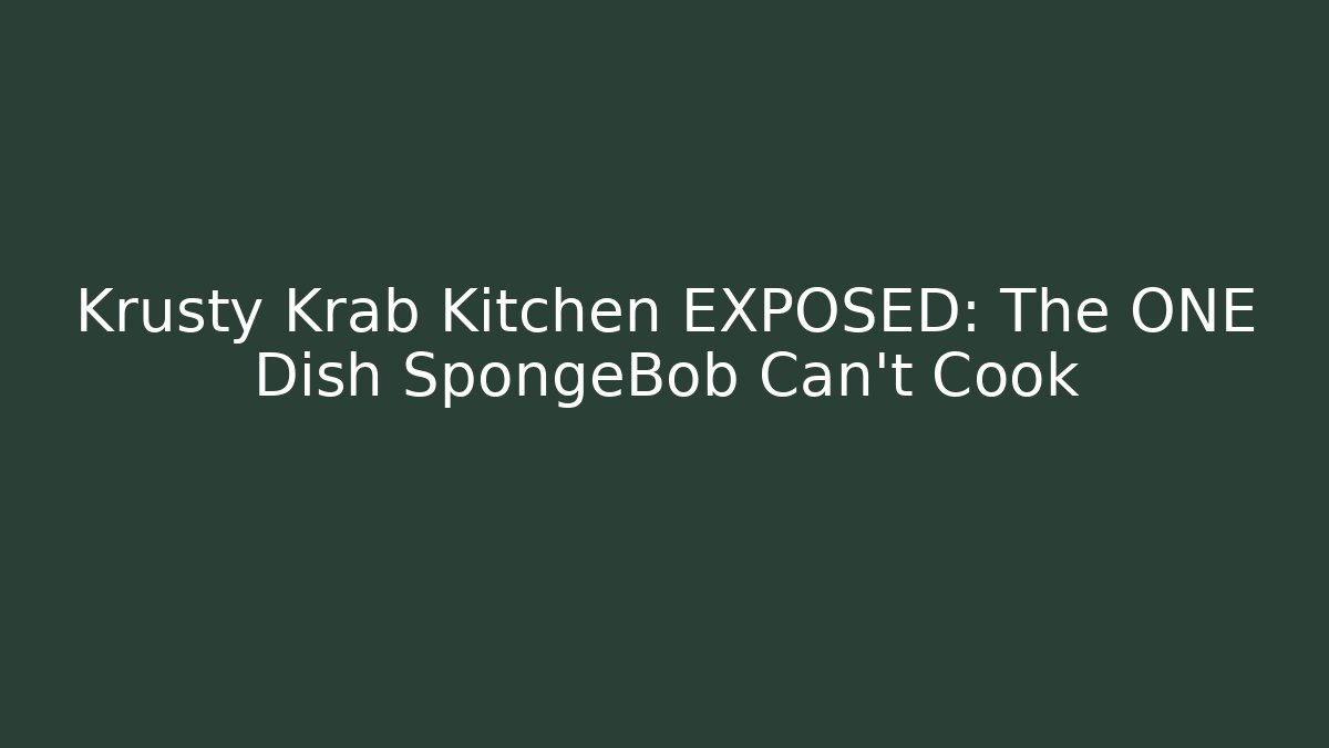 Krusty Krab Kitchen EXPOSED: The ONE Dish SpongeBob Can't Cook