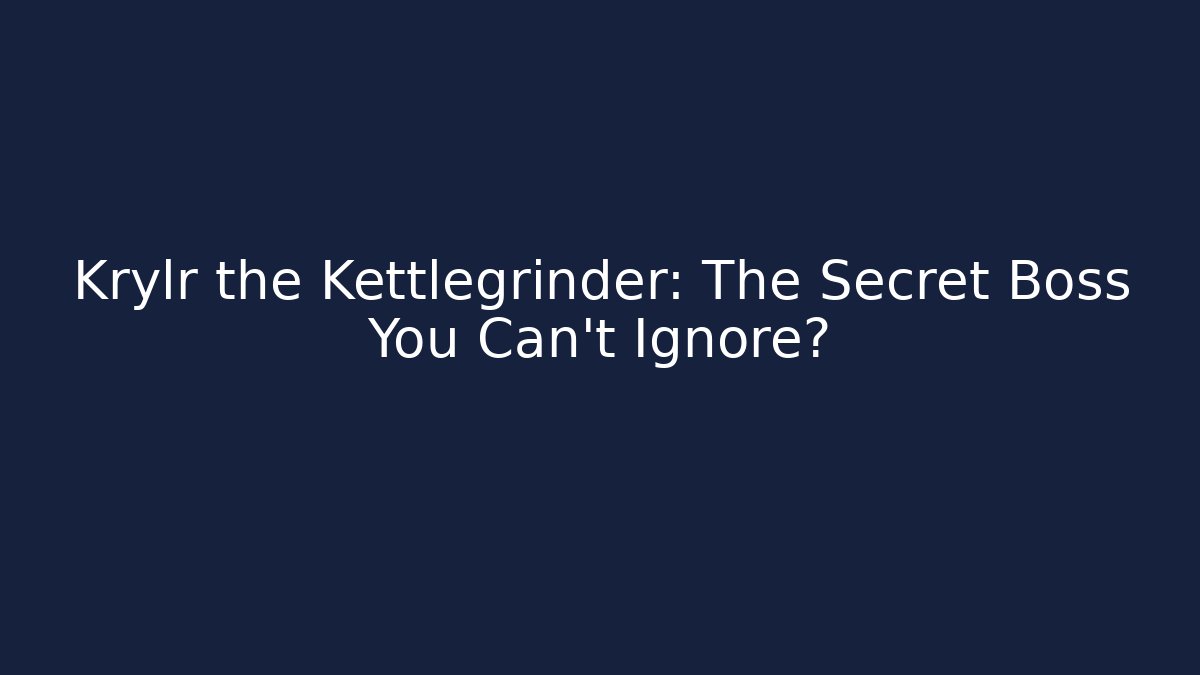 Krylr the Kettlegrinder: The Secret Boss You Can't Ignore?