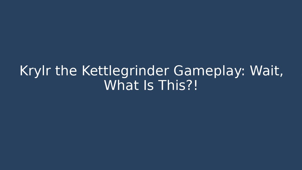 Krylr the Kettlegrinder Gameplay: Wait, What Is This?!