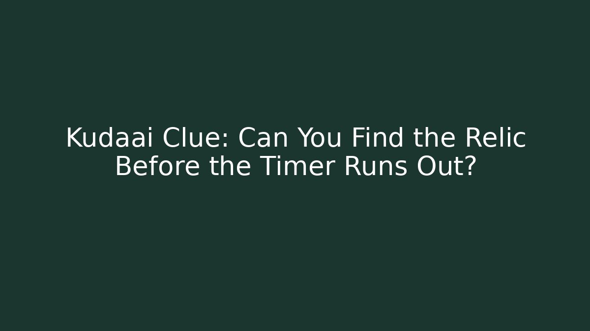 Kudaai Clue: Can You Find the Relic Before the Timer Runs Out?