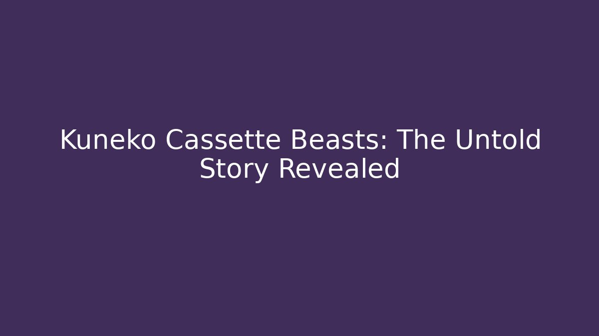 Kuneko Cassette Beasts: The Untold Story Revealed
