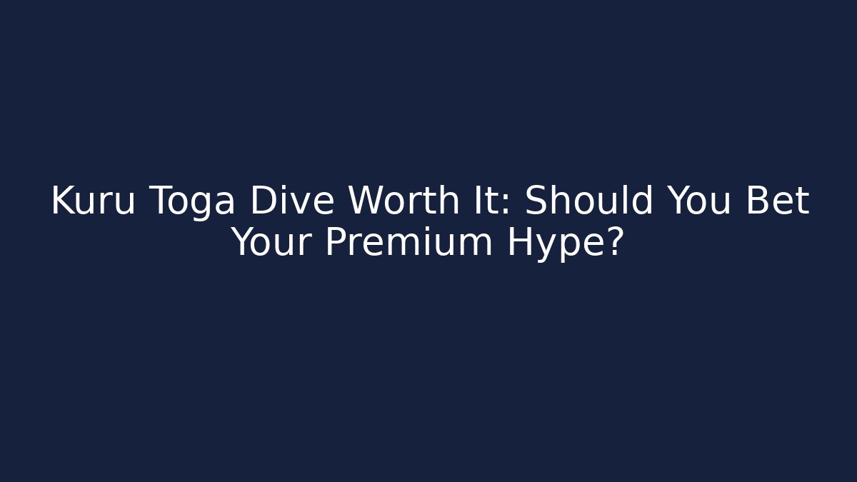 Kuru Toga Dive Worth It: Should You Bet Your Premium Hype?