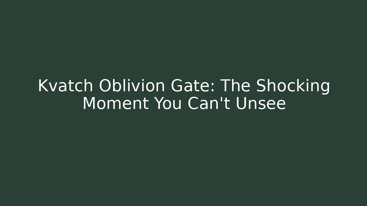 Kvatch Oblivion Gate: The Shocking Moment You Can't Unsee