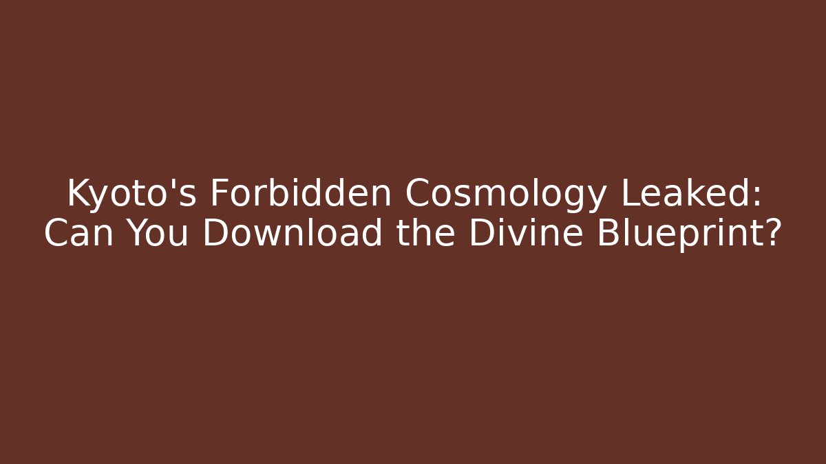 Kyoto's Forbidden Cosmology Leaked: Can You Download the Divine Blueprint?