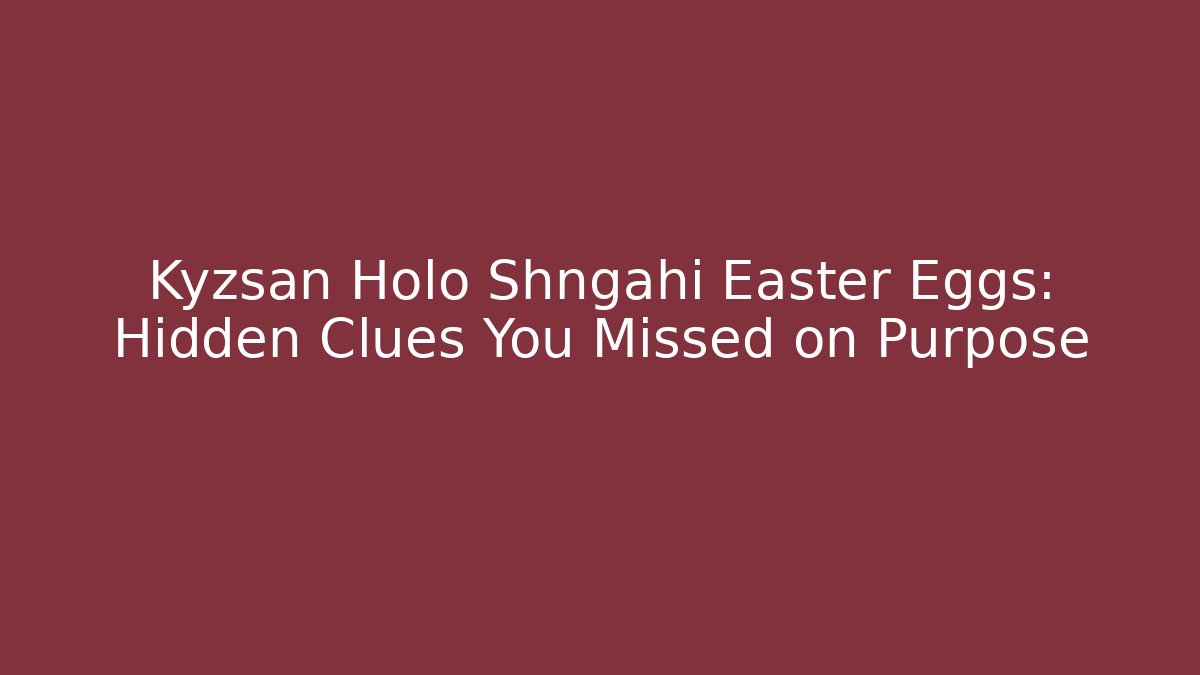 Kyzsan Holo Shngahi Easter Eggs: Hidden Clues You Missed on Purpose