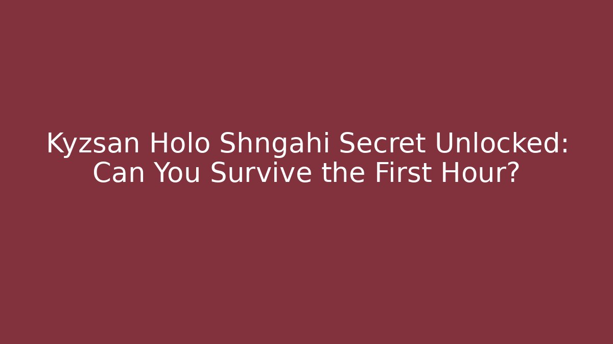 Kyzsan Holo Shngahi Secret Unlocked: Can You Survive the First Hour?