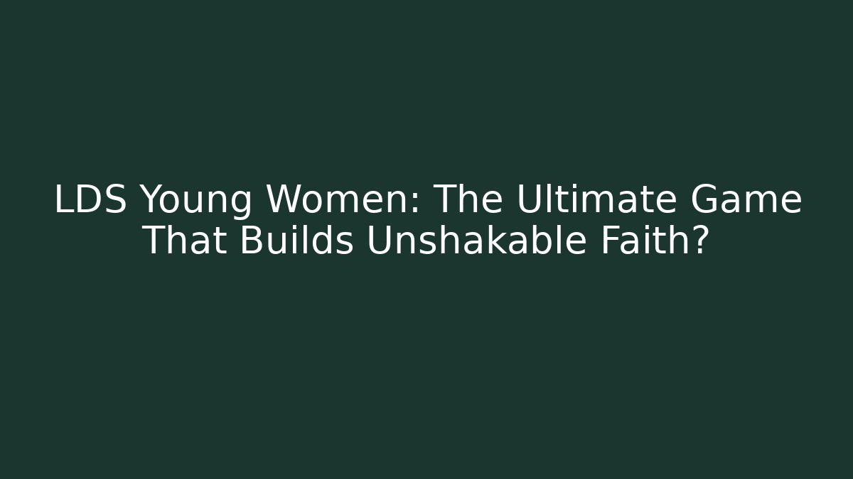 LDS Young Women: The Ultimate Game That Builds Unshakable Faith?