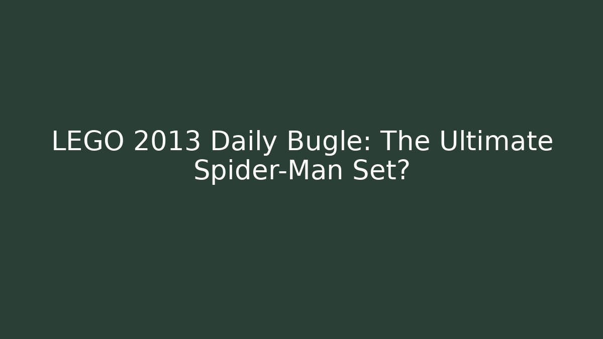 LEGO 2013 Daily Bugle: The Ultimate Spider-Man Set?