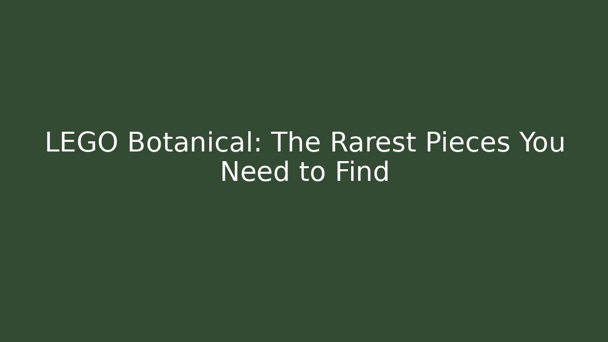 LEGO Botanical: The Rarest Pieces You Need to Find