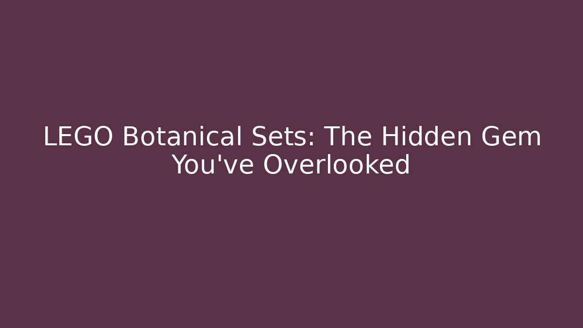 LEGO Botanical Sets: The Hidden Gem You've Overlooked