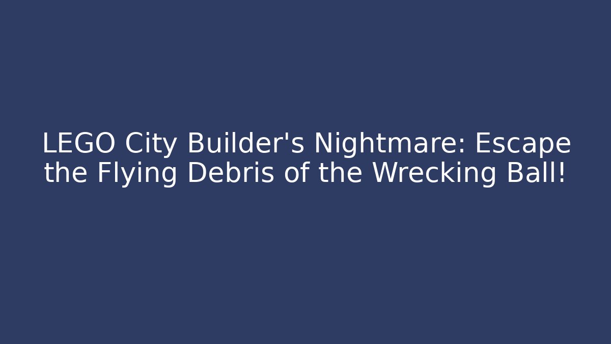 LEGO City Builder's Nightmare: Escape the Flying Debris of the Wrecking Ball!
