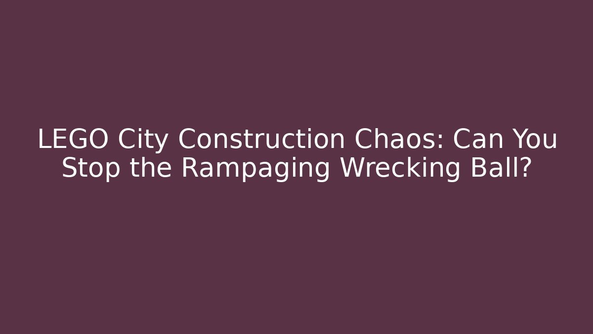 LEGO City Construction Chaos: Can You Stop the Rampaging Wrecking Ball?