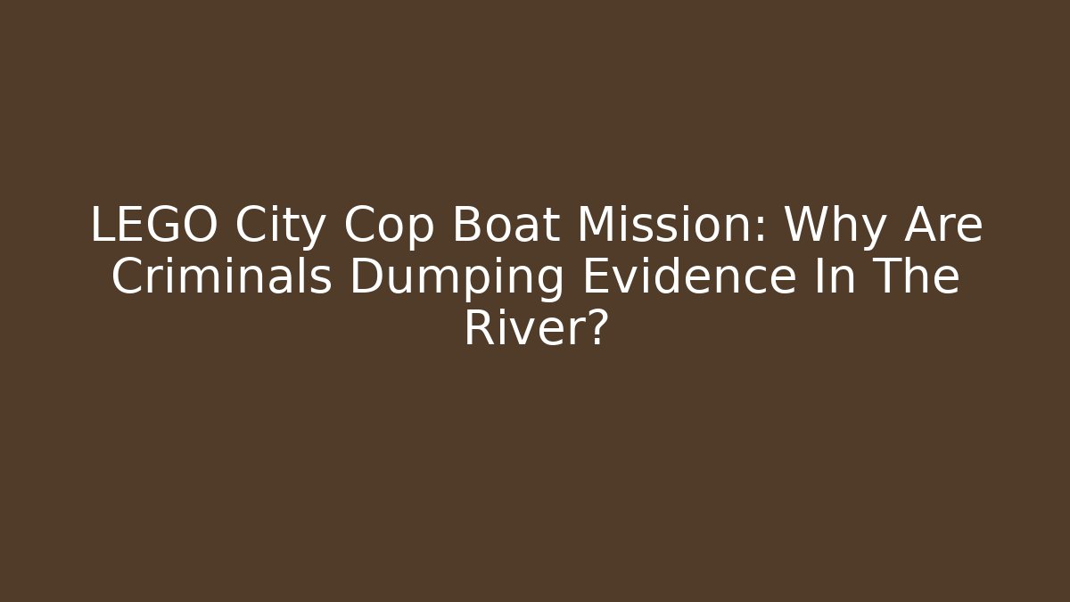 LEGO City Cop Boat Mission: Why Are Criminals Dumping Evidence In The River?