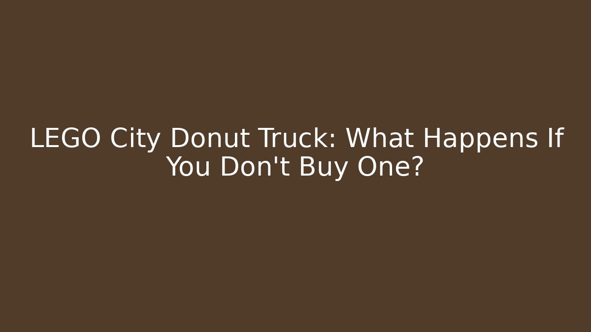 LEGO City Donut Truck: What Happens If You Don't Buy One?