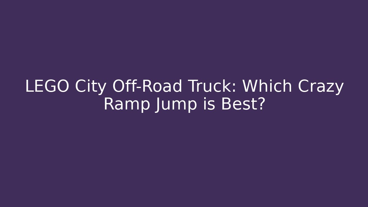 LEGO City Off-Road Truck: Which Crazy Ramp Jump is Best?