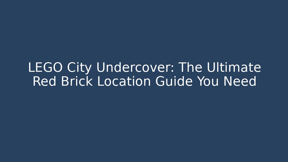 LEGO City Undercover: The Ultimate Red Brick Location Guide You Need