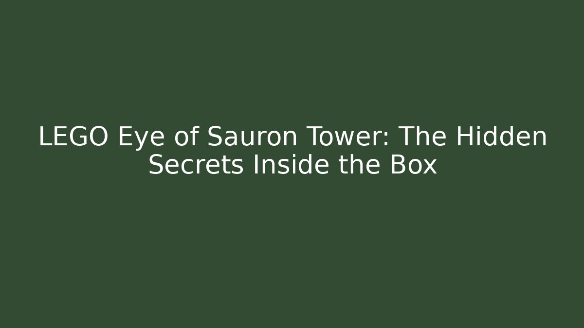LEGO Eye of Sauron Tower: The Hidden Secrets Inside the Box