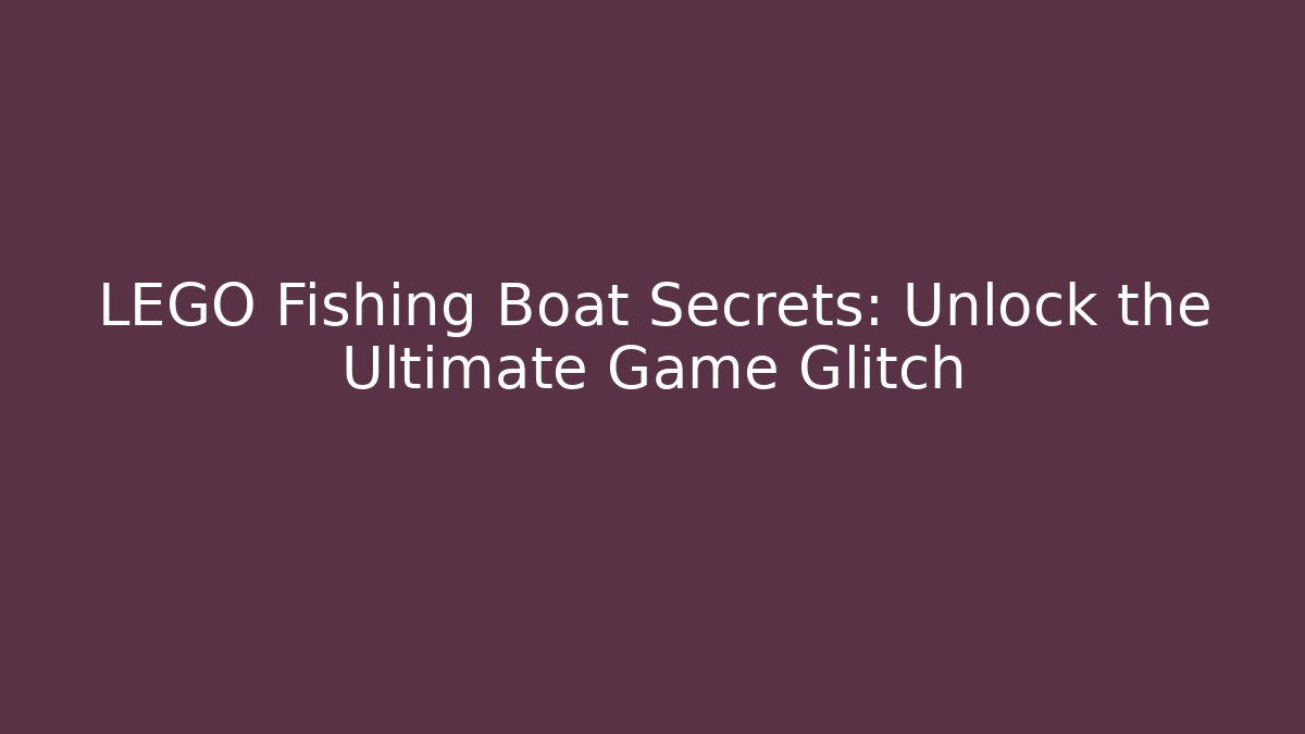 LEGO Fishing Boat Secrets: Unlock the Ultimate Game Glitch