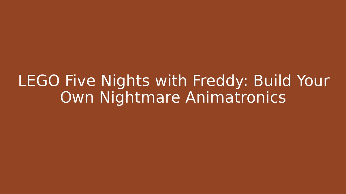 LEGO Five Nights with Freddy: Build Your Own Nightmare Animatronics