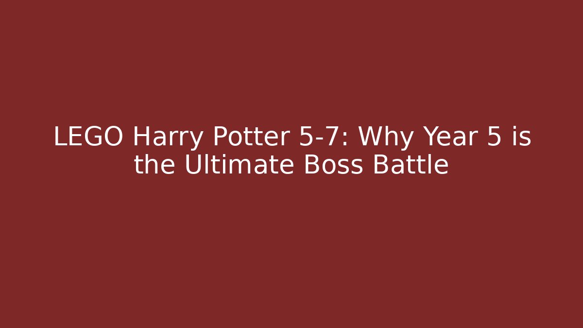 LEGO Harry Potter 5-7: Why Year 5 is the Ultimate Boss Battle