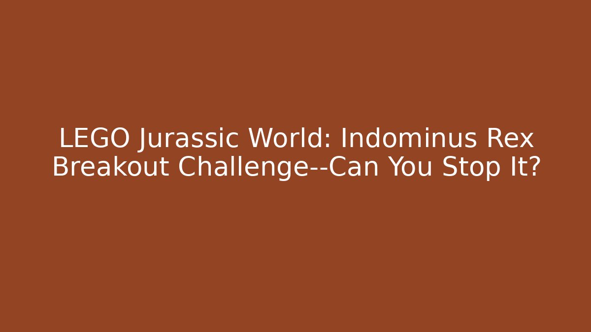 LEGO Jurassic World: Indominus Rex Breakout Challenge—Can You Stop It?