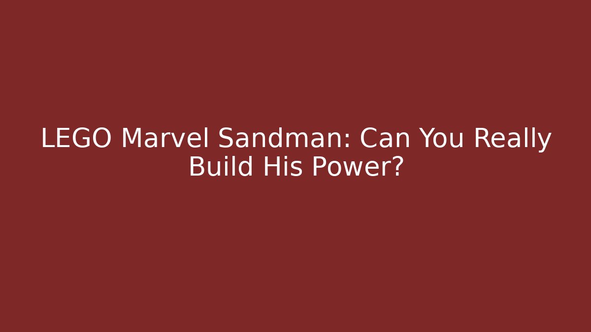 LEGO Marvel Sandman: Can You Really Build His Power?
