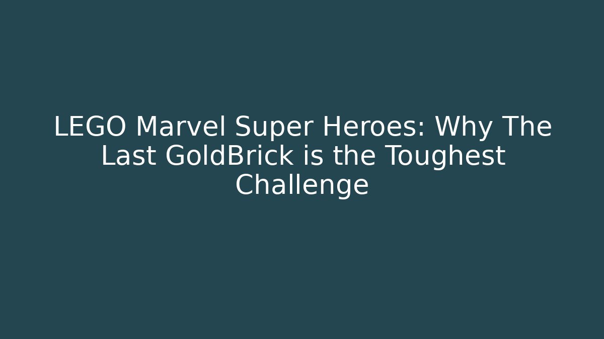 LEGO Marvel Super Heroes: Why The Last GoldBrick is the Toughest Challenge