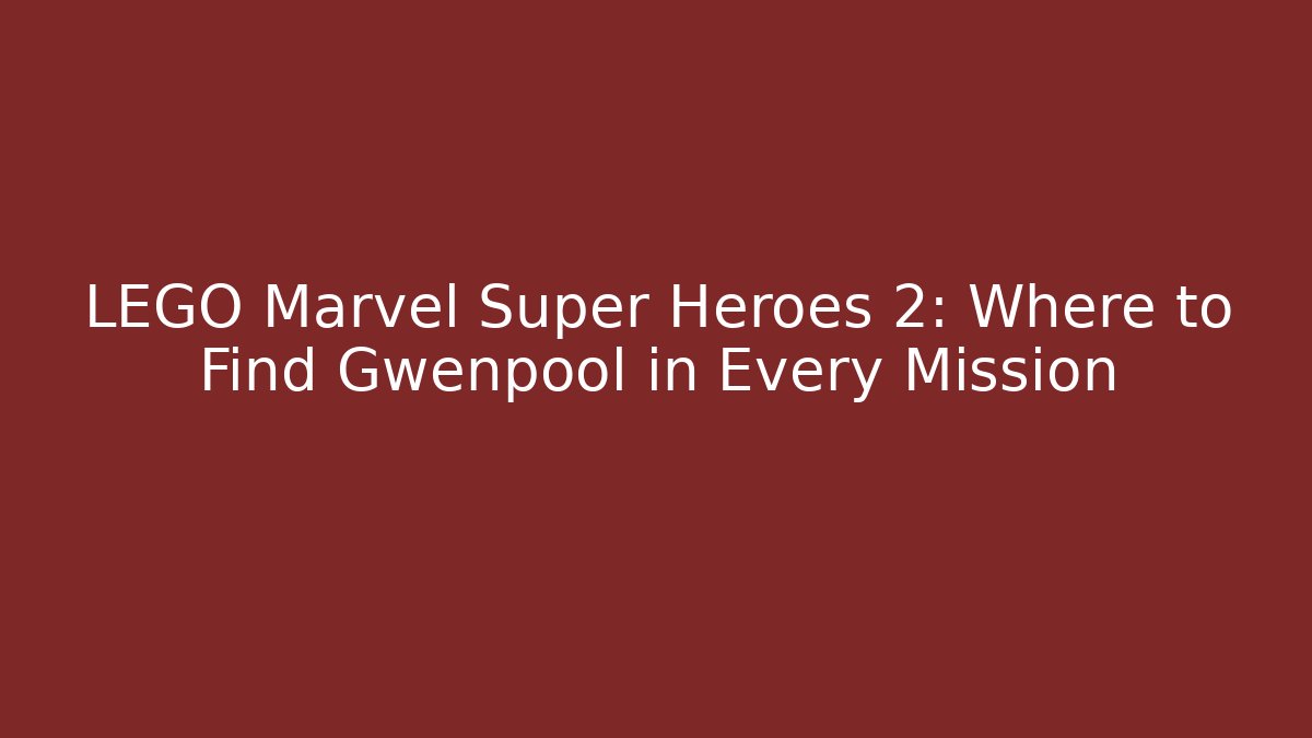LEGO Marvel Super Heroes 2: Where to Find Gwenpool in Every Mission