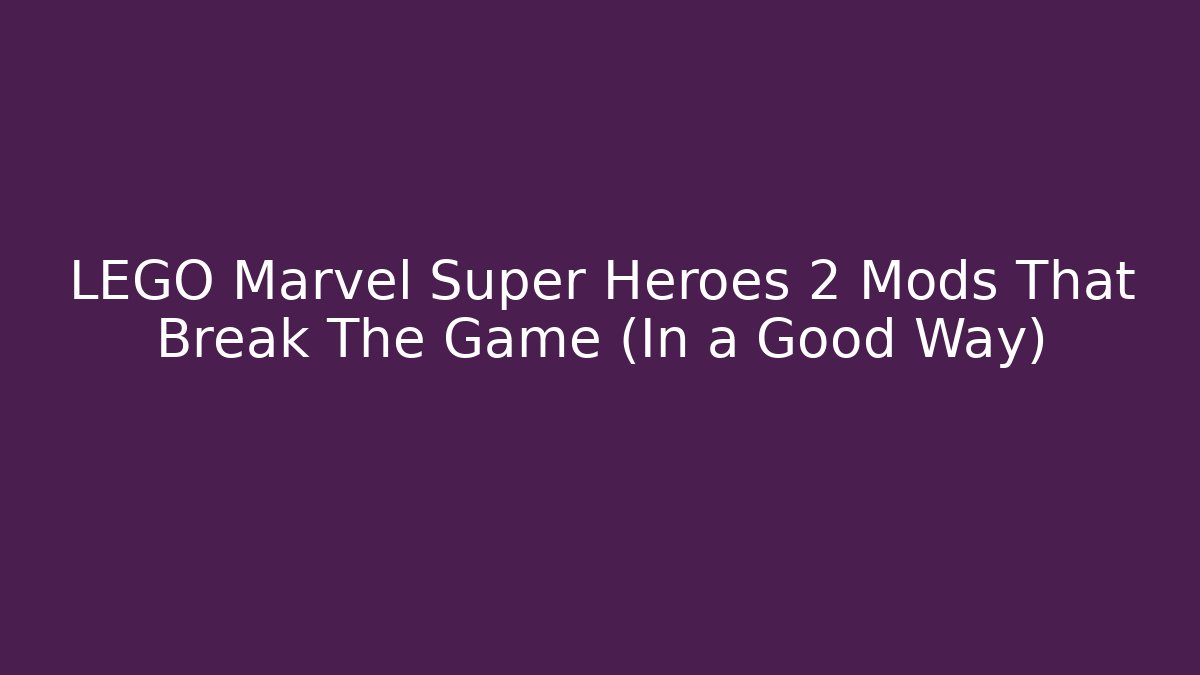 LEGO Marvel Super Heroes 2 Mods That Break The Game (In a Good Way)