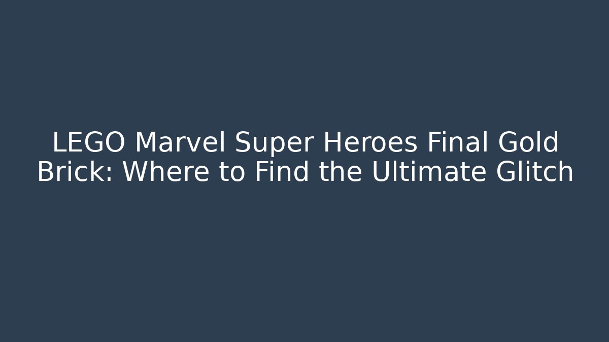 LEGO Marvel Super Heroes Final Gold Brick: Where to Find the Ultimate Glitch